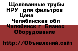 Щелёванные трубы (НРУ) для фильтров  › Цена ­ 15 000 - Челябинская обл., Челябинск г. Бизнес » Оборудование   